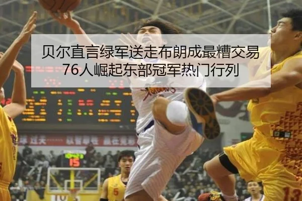 贝尔直言绿军送走布朗成最糟交易 76人崛起东部冠军热门行列