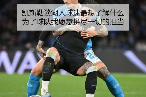 凯斯勒谈湖人球迷最想了解什么 为了球队我愿意拼尽一切的担当
