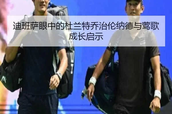 迪班萨眼中的杜兰特乔治伦纳德与莺歌成长启示