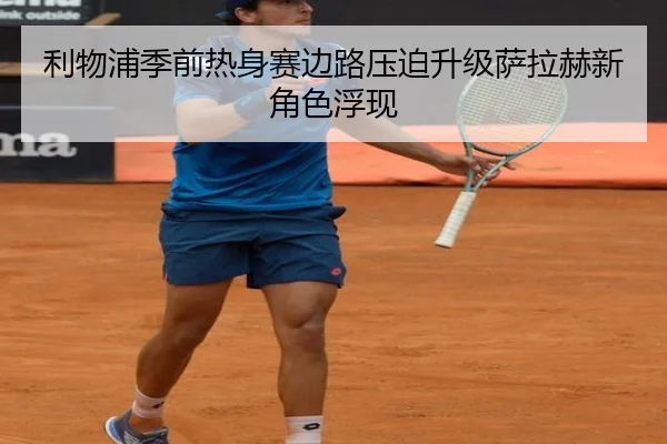 利物浦季前热身赛边路压迫升级萨拉赫新角色浮现