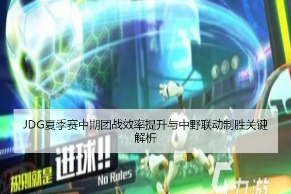 JDG夏季赛中期团战效率提升与中野联动制胜关键解析